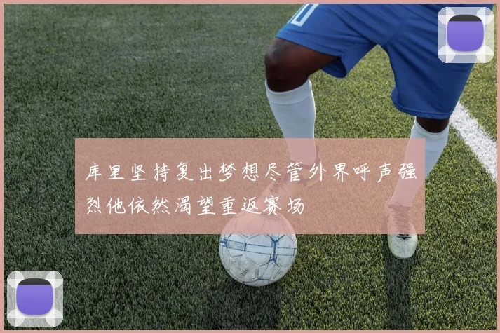 库里坚持复出梦想尽管外界呼声强烈他依然渴望重返赛场