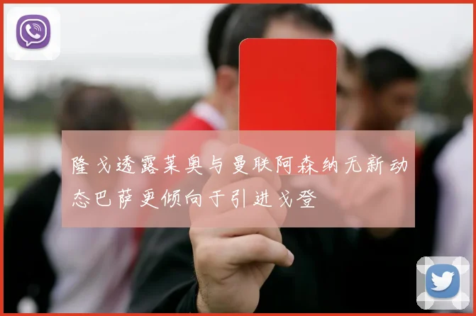 隆戈透露莱奥与曼联阿森纳无新动态巴萨更倾向于引进戈登