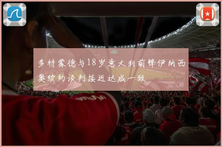 多特蒙德与18岁意大利前锋伊纳西奥续约谈判接近达成一致