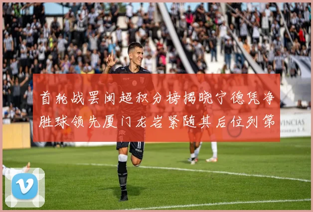 首轮战罢闽超积分榜揭晓宁德凭净胜球领先厦门龙岩紧随其后位列第三