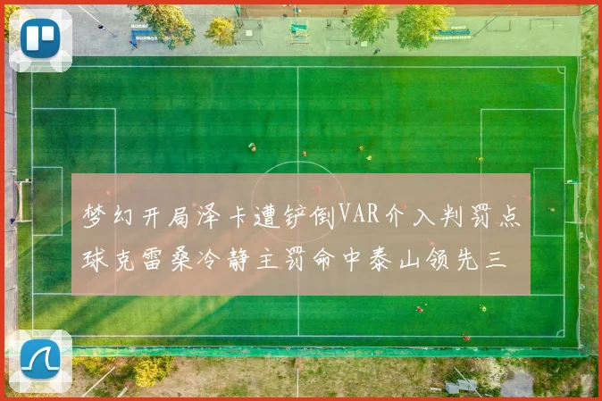 梦幻开局泽卡遭铲倒VAR介入判罚点球克雷桑冷静主罚命中泰山领先三镇