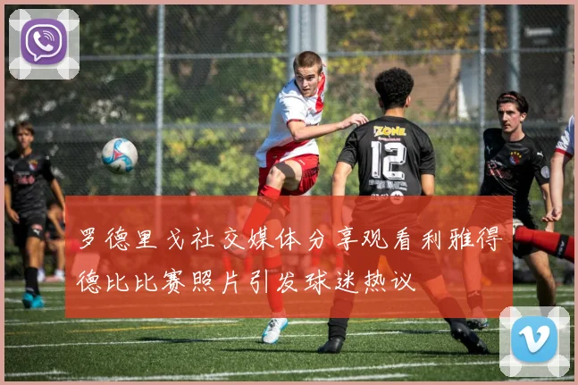 罗德里戈社交媒体分享观看利雅得德比比赛照片引发球迷热议