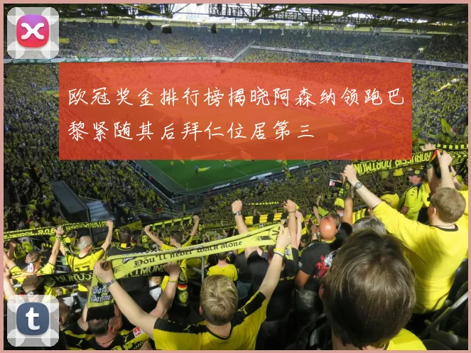 欧冠奖金排行榜揭晓阿森纳领跑巴黎紧随其后拜仁位居第三